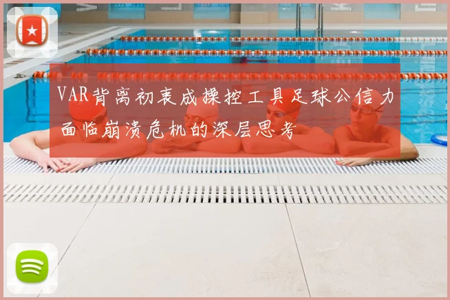 VAR背离初衷成操控工具足球公信力面临崩溃危机的深层思考