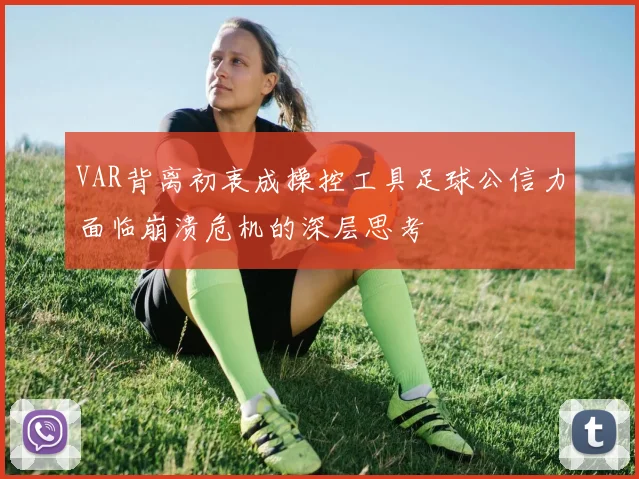 VAR背离初衷成操控工具足球公信力面临崩溃危机的深层思考