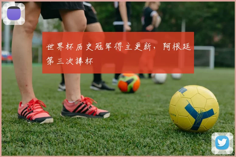 世界杯历史冠军得主更新，阿根廷第三次捧杯