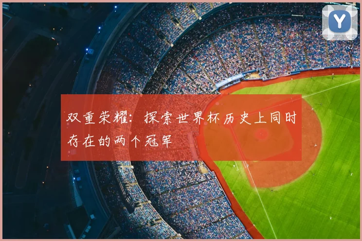 双重荣耀：探索世界杯历史上同时存在的两个冠军