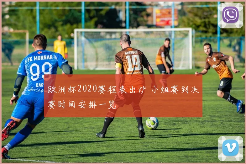 欧洲杯2020赛程表出炉 小组赛到决赛时间安排一览