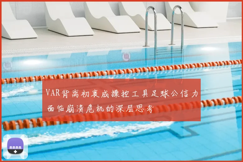 VAR背离初衷成操控工具足球公信力面临崩溃危机的深层思考