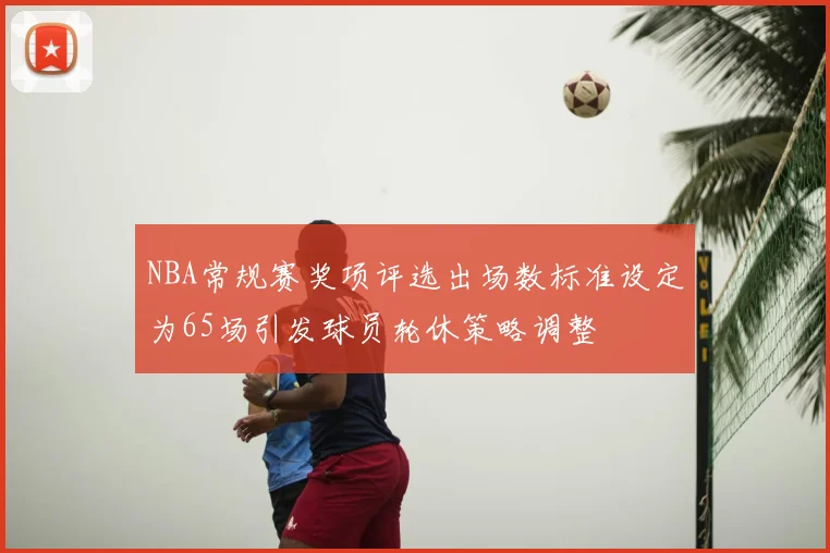 NBA常规赛奖项评选出场数标准设定为65场引发球员轮休策略调整