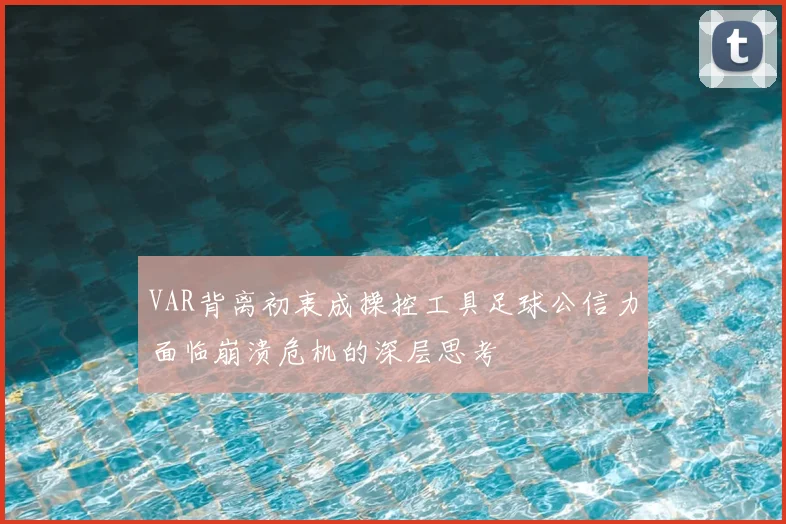 VAR背离初衷成操控工具足球公信力面临崩溃危机的深层思考