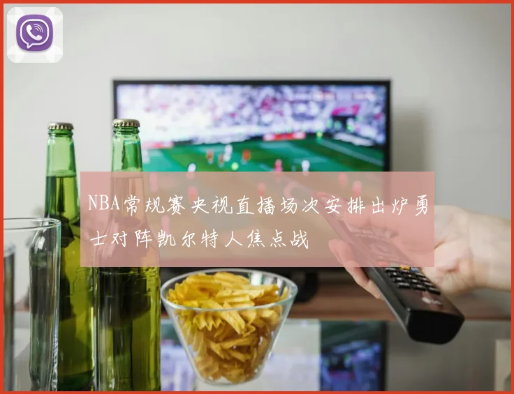 NBA常规赛央视直播场次安排出炉勇士对阵凯尔特人焦点战