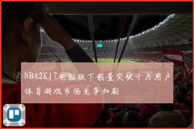 NBA2K17电脑版下载量突破千万用户体育游戏市场竞争加剧
