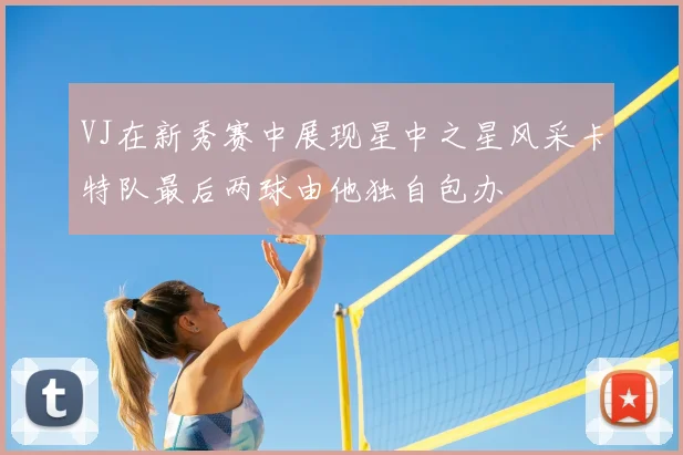 VJ在新秀赛中展现星中之星风采卡特队最后两球由他独自包办