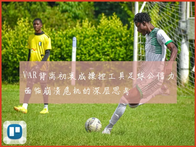 VAR背离初衷成操控工具足球公信力面临崩溃危机的深层思考