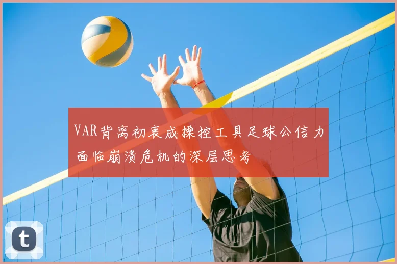 VAR背离初衷成操控工具足球公信力面临崩溃危机的深层思考