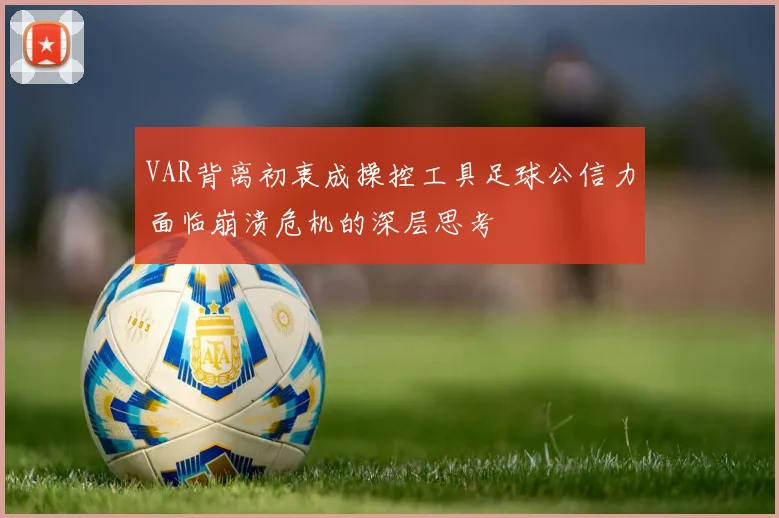 VAR背离初衷成操控工具足球公信力面临崩溃危机的深层思考