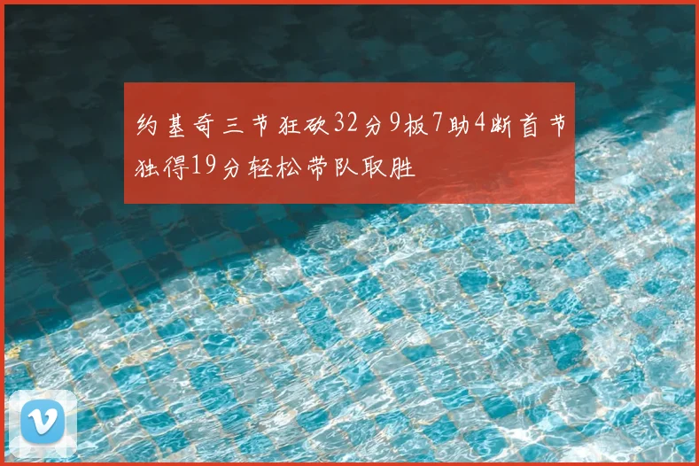 约基奇三节狂砍32分9板7助4断首节独得19分轻松带队取胜