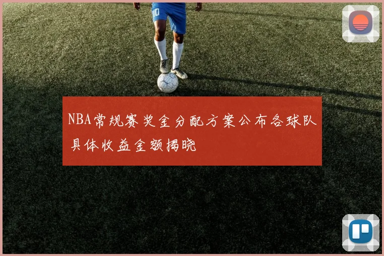 NBA常规赛奖金分配方案公布各球队具体收益金额揭晓
