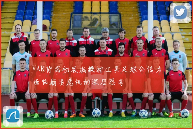 VAR背离初衷成操控工具足球公信力面临崩溃危机的深层思考