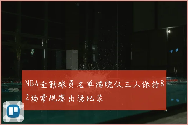 NBA全勤球员名单揭晓仅三人保持82场常规赛出场纪录