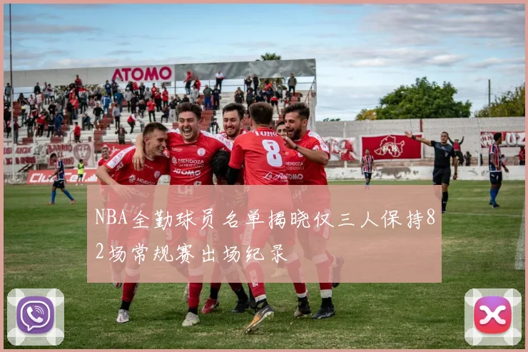 NBA全勤球员名单揭晓仅三人保持82场常规赛出场纪录