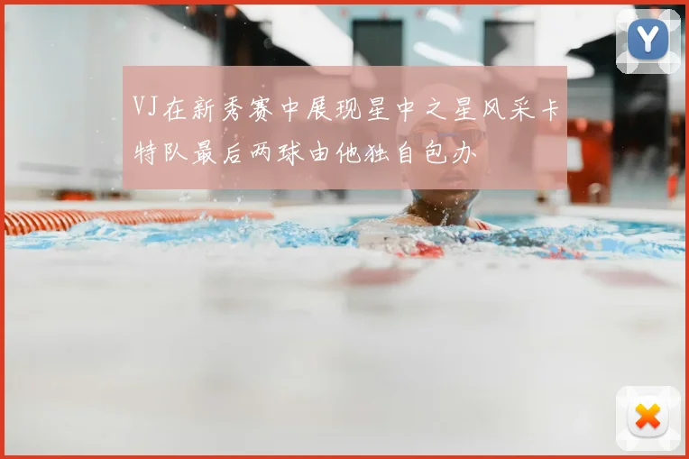 VJ在新秀赛中展现星中之星风采卡特队最后两球由他独自包办