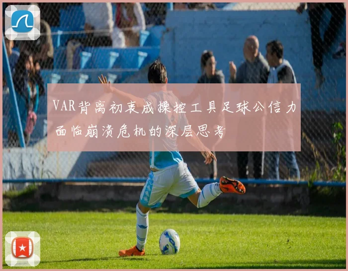 VAR背离初衷成操控工具足球公信力面临崩溃危机的深层思考