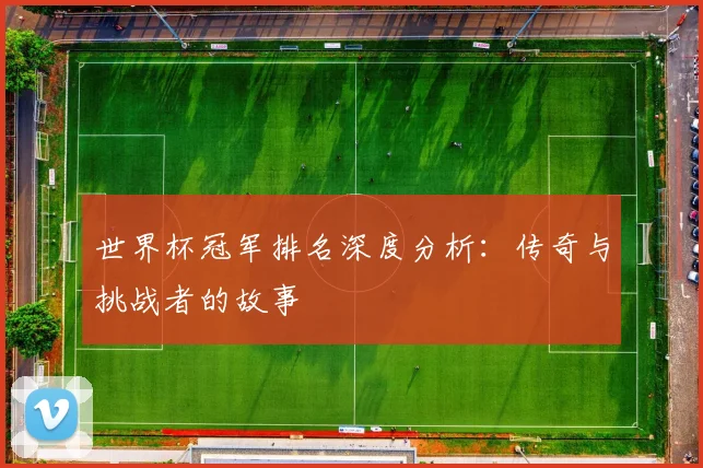 世界杯冠军排名深度分析：传奇与挑战者的故事