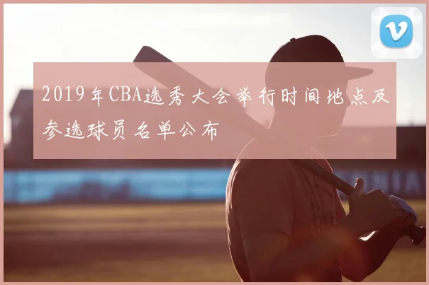 2019年CBA选秀大会举行时间地点及参选球员名单公布