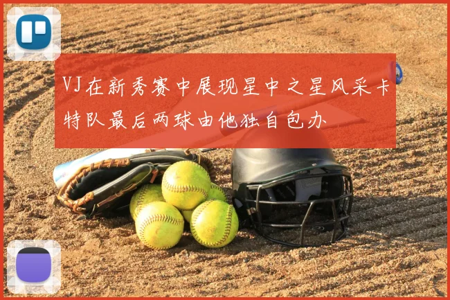 VJ在新秀赛中展现星中之星风采卡特队最后两球由他独自包办