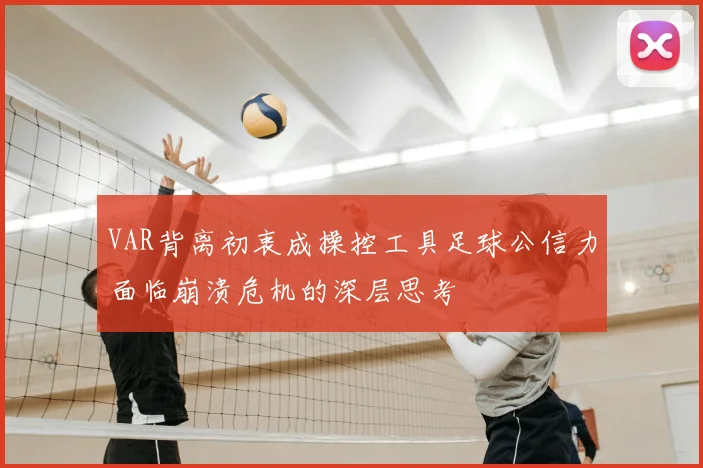 VAR背离初衷成操控工具足球公信力面临崩溃危机的深层思考