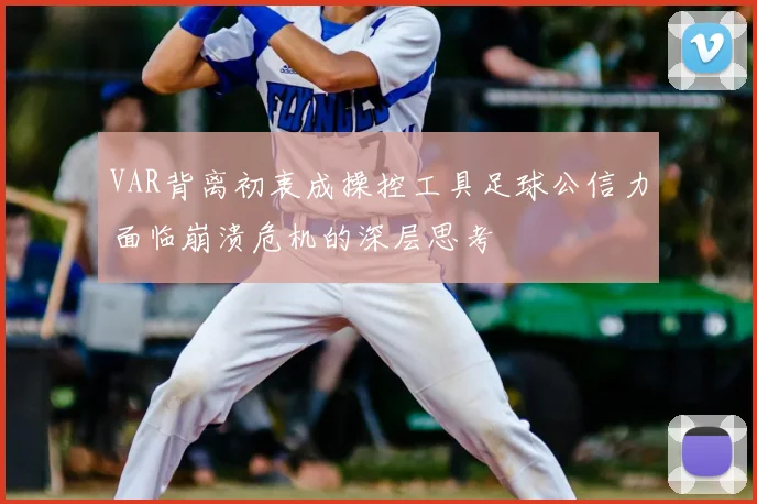 VAR背离初衷成操控工具足球公信力面临崩溃危机的深层思考