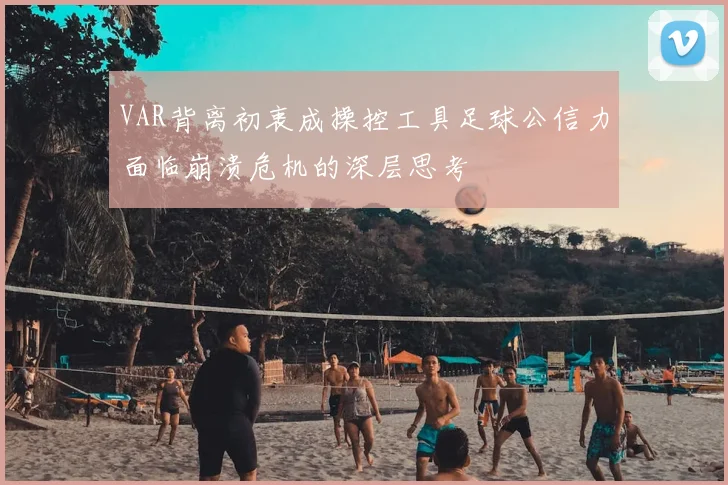 VAR背离初衷成操控工具足球公信力面临崩溃危机的深层思考